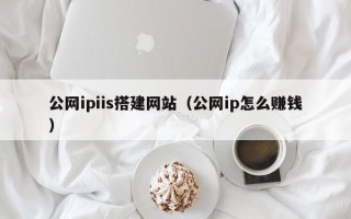 喀什公网ipiis搭建网站（公网ip怎么赚钱）