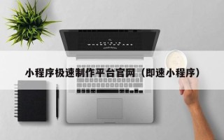 喀什小程序极速制作平台官网（即速小程序）