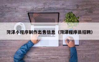 喀什菏泽小程序制作出售信息（菏泽程序员招聘）