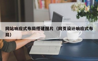 喀什网站响应式布局搭建图片（网页设计响应式布局）
