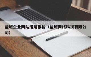 喀什盐城企业网站搭建报价（盐城网络科技有限公司）