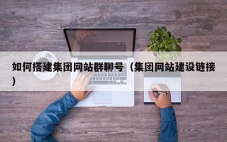 喀什如何搭建集团网站群聊号（集团网站建设链接）