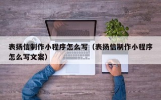 喀什表扬信制作小程序怎么写（表扬信制作小程序怎么写文案）