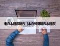 喀什电白小程序制作（小白如何制作小程序）