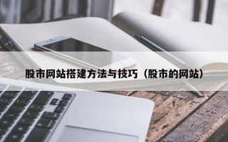 喀什股市网站搭建方法与技巧（股市的网站）