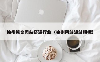 喀什徐州综合网站搭建行业（徐州网站建站模板）