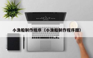 喀什小渔船制作程序（小渔船制作程序图）