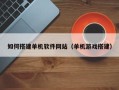 喀什如何搭建单机软件网站（单机游戏搭建）