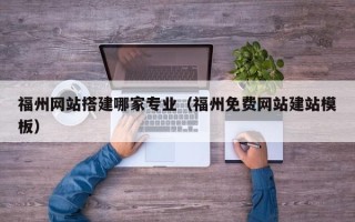 喀什福州网站搭建哪家专业（福州免费网站建站模板）