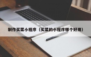 喀什制作买菜小程序（买菜的小程序哪个好用）