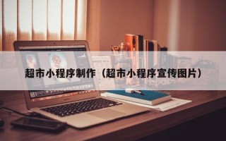喀什超市小程序制作（超市小程序宣传图片）