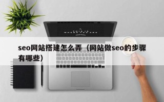 喀什seo网站搭建怎么弄（网站做seo的步骤有哪些）