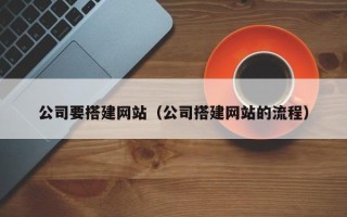 喀什公司要搭建网站（公司搭建网站的流程）